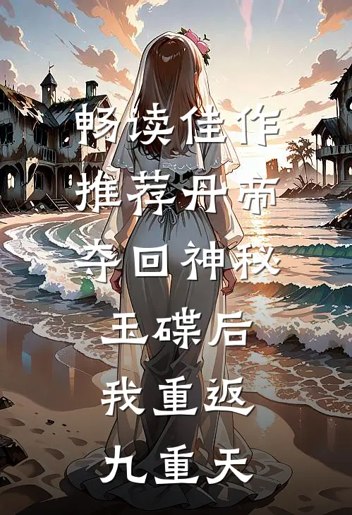 畅读佳作推荐丹帝：夺回神秘玉碟后，我重返九重天
