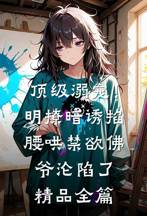 顶级溺宠！明撩暗诱掐腰哄，禁欲佛爷沦陷了精品全篇