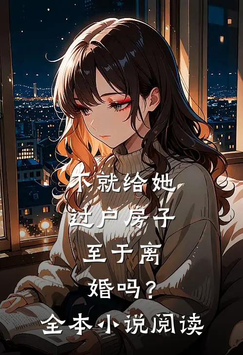 不就给她过户房子,至于离婚吗?全本阅读