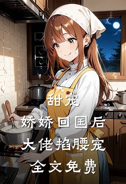 甜宠：娇娇回国后，大佬掐腰宠全文免费