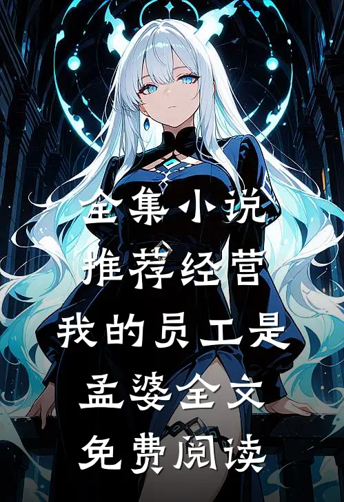 全集小说推荐经营:我的员工是孟婆全文免费阅读