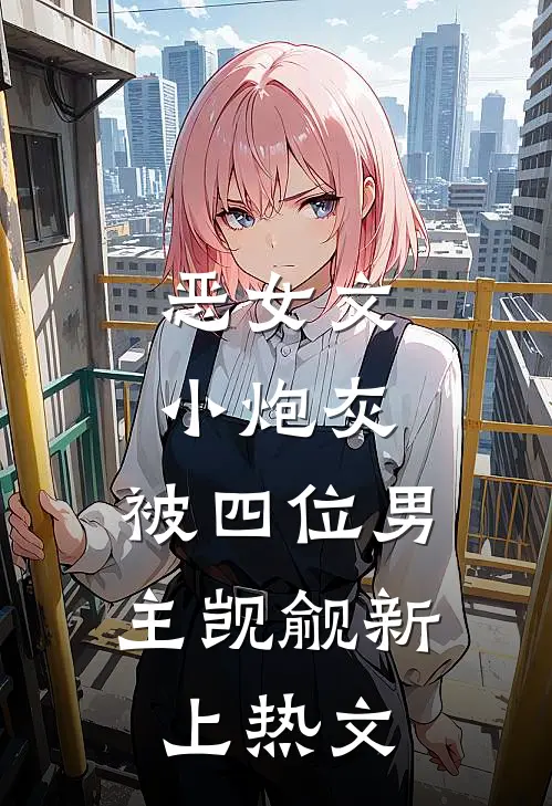 恶女文小炮灰,被四位男主觊觎新上热文免费阅读