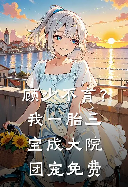 顾少不育?我一胎三宝成大院团宠免费XTX