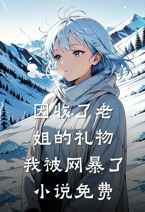 因收了老姐的礼物,我被网暴了免费阅读