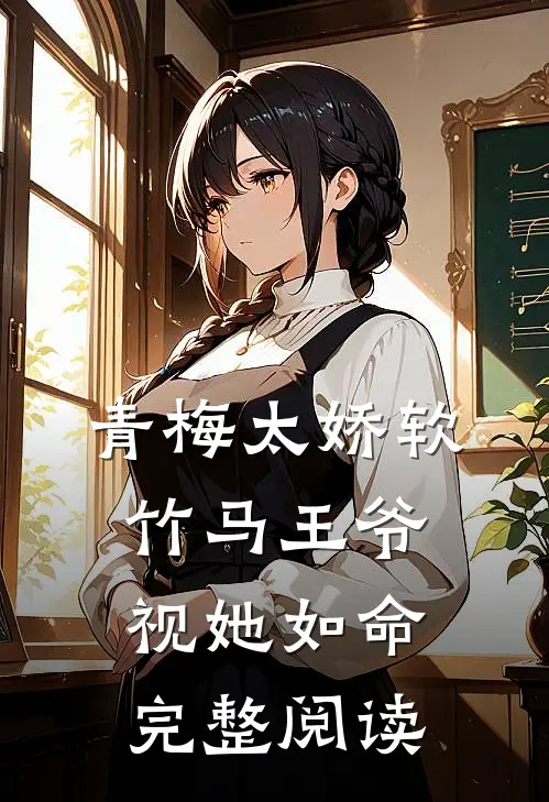 青梅太娇软，竹马王爷视她如命完整阅读