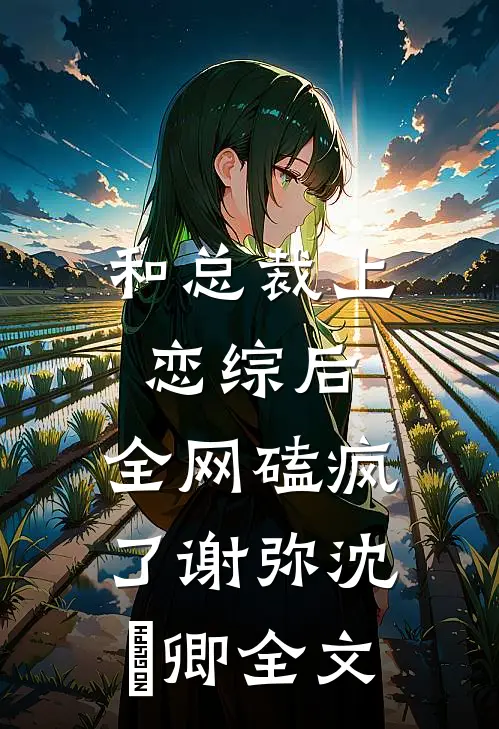 和总裁上恋综后，全网磕疯了谢弥沈爅卿全文