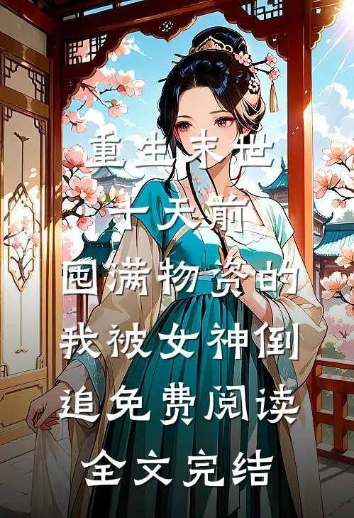 重生末世十天前,囤满物资的我被女神倒追免费阅读全文完结