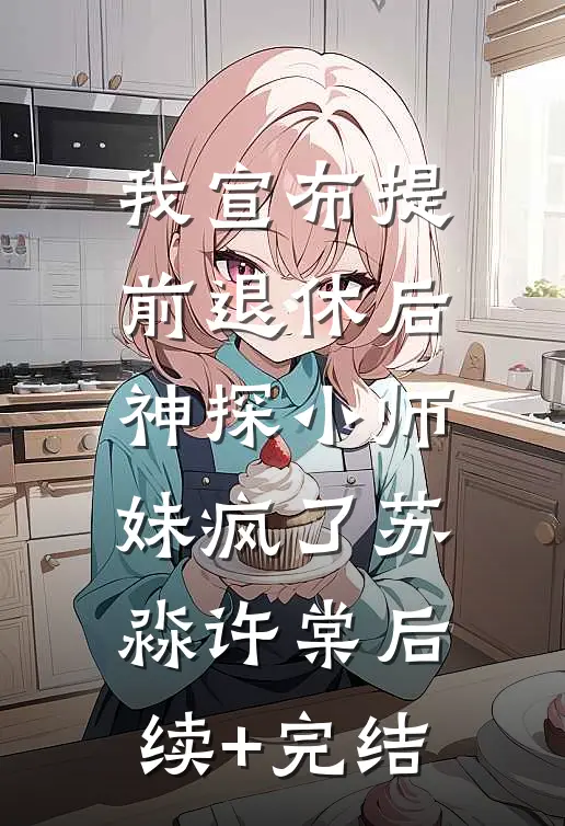 我宣布提前退休后，神探小师妹疯了苏淼许棠后续+完结