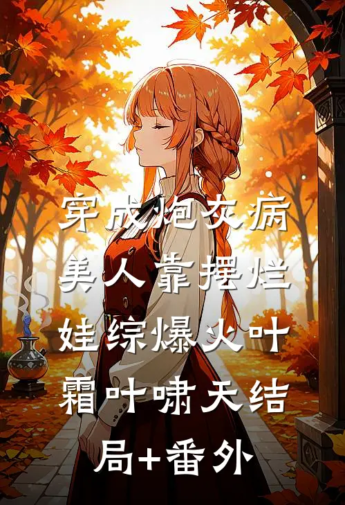 穿成炮灰病美人靠摆烂娃综爆火叶霜叶啸天结局+番外