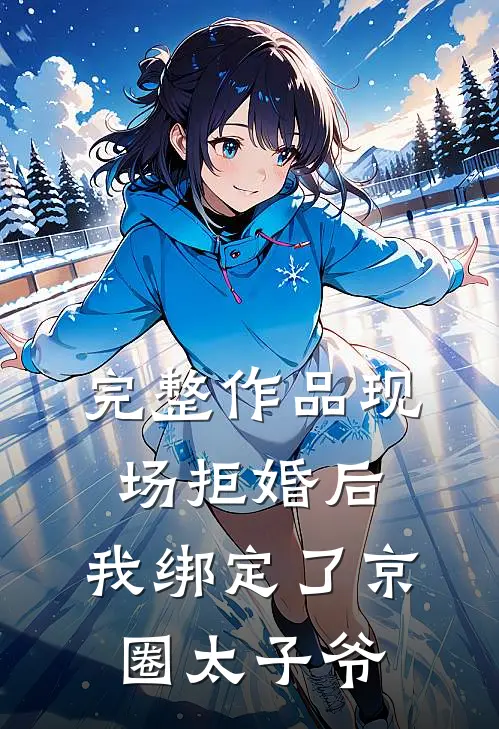 完整作品现场拒婚后，我绑定了京圈太子爷