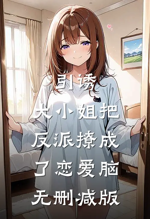 引诱：大小姐把反派撩成了恋爱脑无删减版