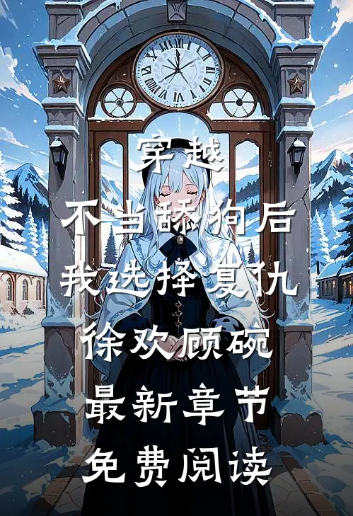 穿越：不当舔狗后，我选择复仇徐欢顾碗最新章节免费阅读