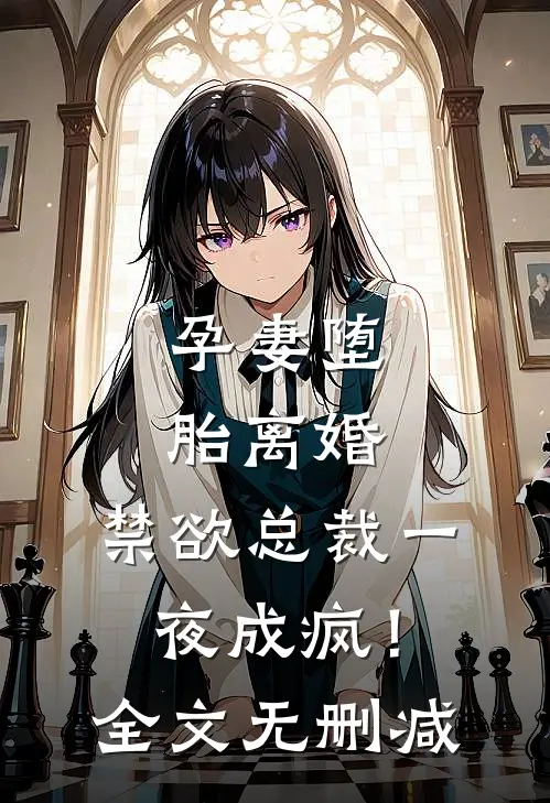 孕妻堕胎离婚，禁欲总裁一夜成疯！全文无删减