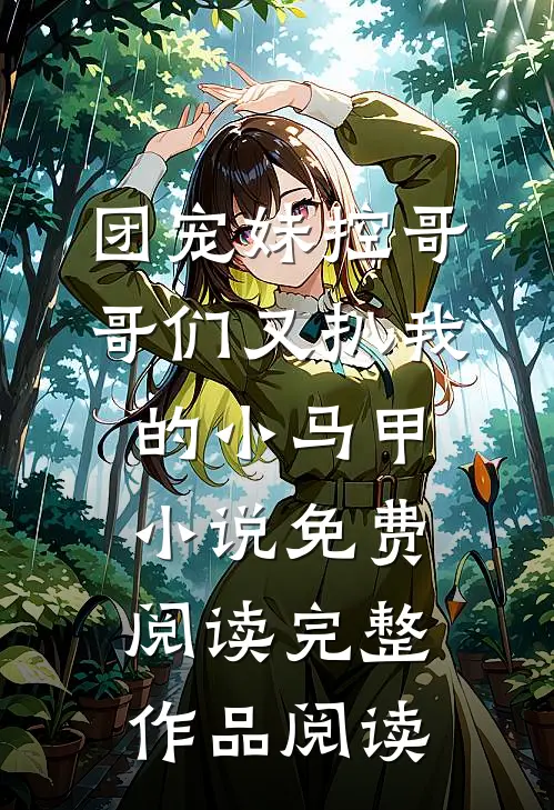 团宠妹控哥哥们又扒我的小马甲小说免费阅读完整作品阅读