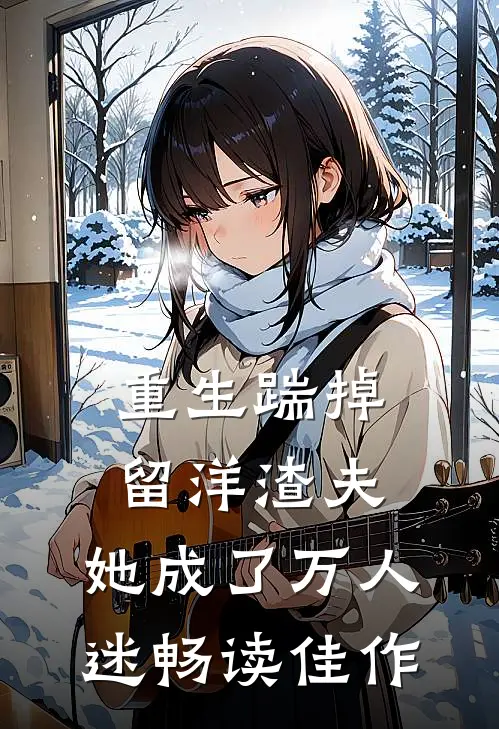 重生踹掉留洋渣夫,她成了万人迷畅读佳作