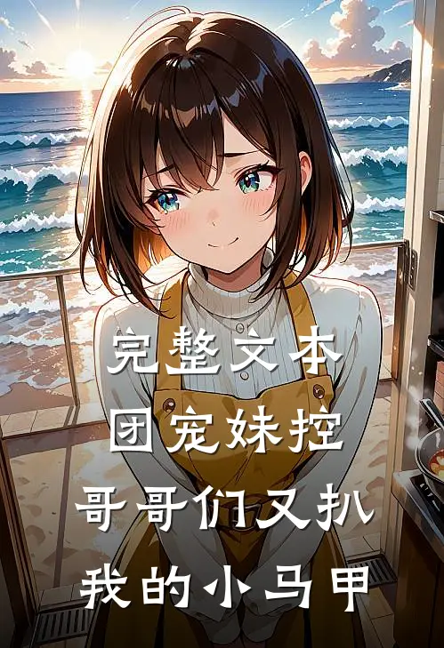 完整文本团宠妹控:哥哥们又扒我的小马甲