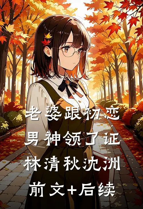 老婆跟初恋男神领了证林清秋沈洲前文+后续