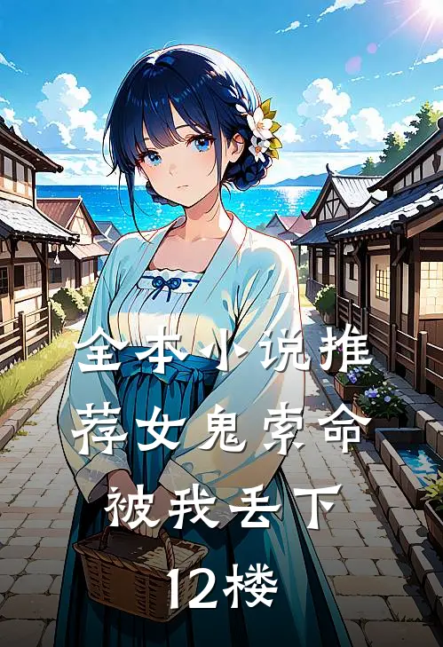 全本推荐女鬼索命,被我丢下12楼了