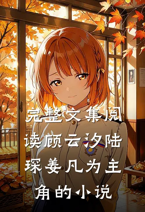完整文集阅读顾云汐陆琛姜凡为主角的小说