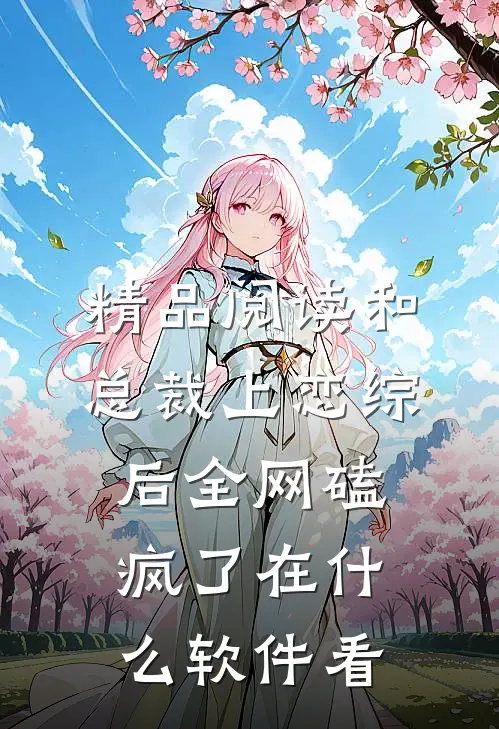 精品阅读和总裁上恋综后 全网磕疯了在什么软件看
