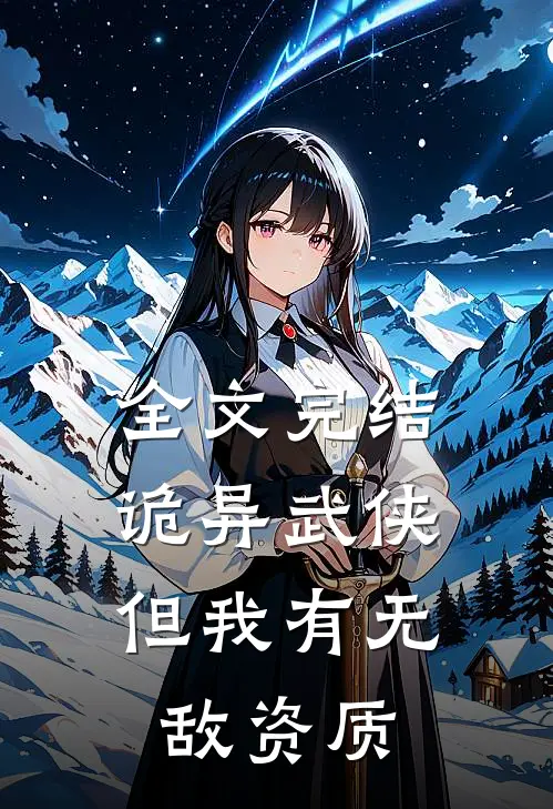 全文完结诡异武侠,但我有无敌资质的