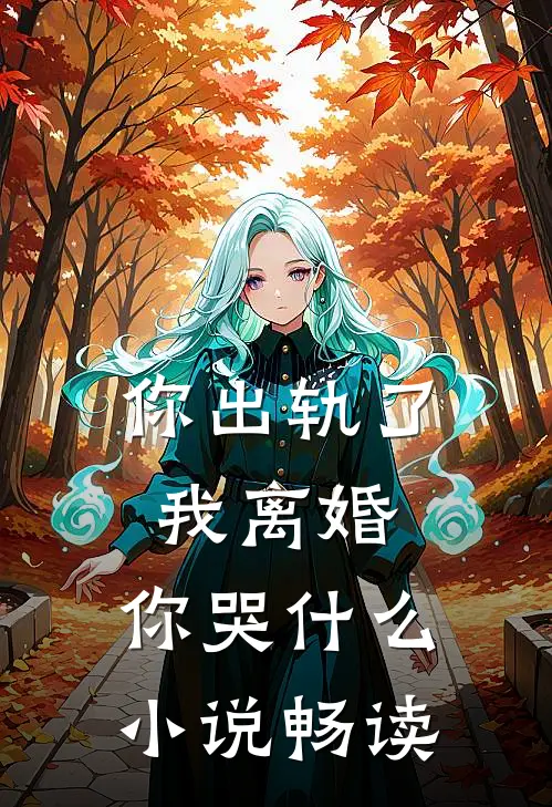 你出轨了,我离婚,你哭畅读全文