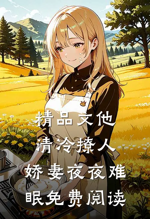 精品文他清冷撩人,娇妻夜夜难眠 免费阅读