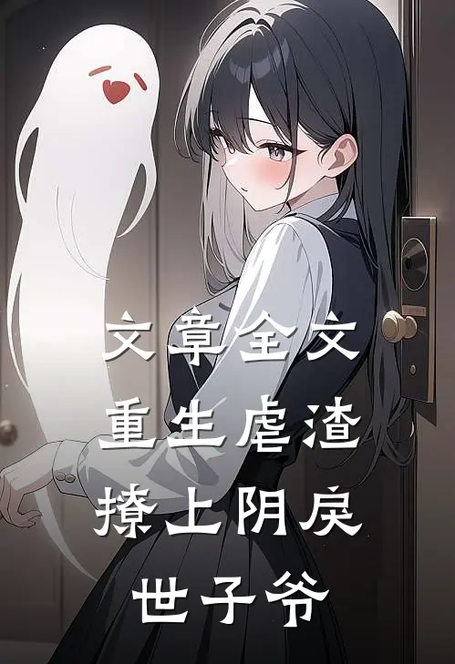 文章全文重生虐渣：撩上阴戾世子爷