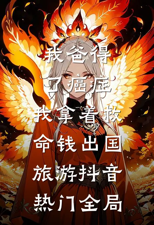 我爸得了癌症，我拿着救命钱出国旅游抖音热门全局