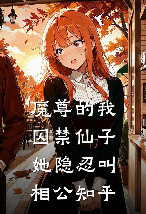 魔尊的我囚禁仙子,她隐忍叫相公知乎免费阅读