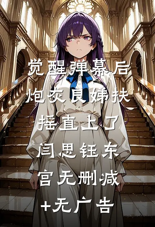 觉醒弹幕后，炮灰良娣扶摇直上了闫思钰东宫无删减+无广告