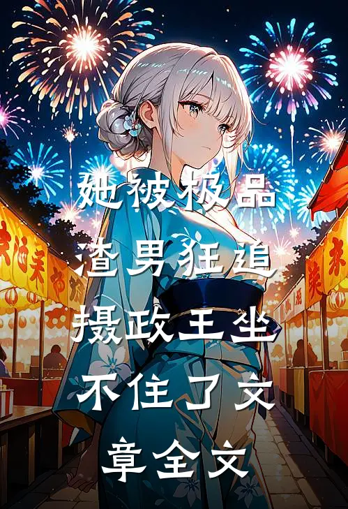 她被极品渣男狂追,摄政王坐不住了文章全文