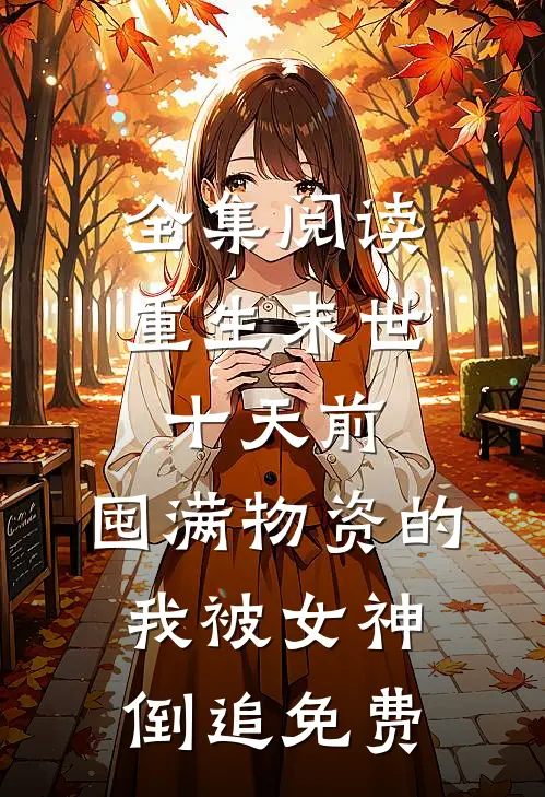 全集阅读重生末世十天前,囤满物资的我被女神倒追免费