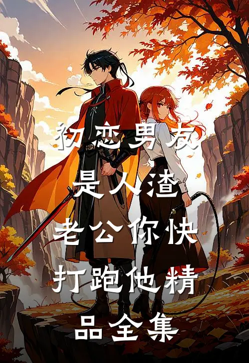 初恋男友是人渣，老公你快打跑他精品全集