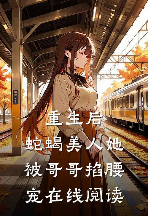 重生后,蛇蝎美人她被哥哥掐腰宠在线阅读免费