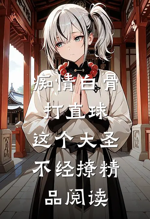 痴情白骨打直球，这个大圣不经撩精品阅读
