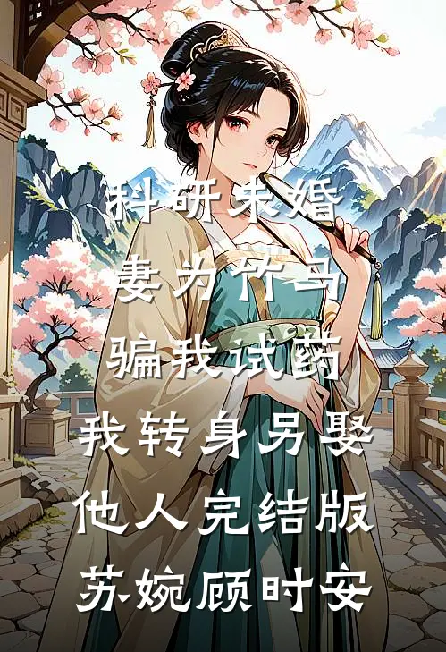 科研未婚妻为竹马骗我试药，我转身另娶他人完结版苏婉顾时安