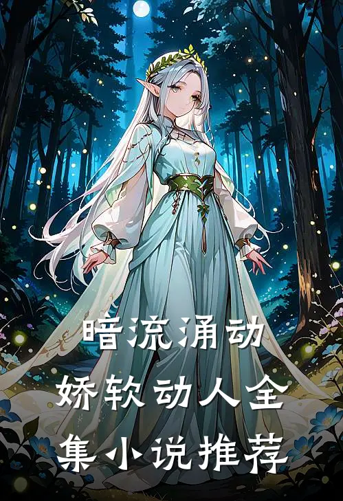 暗流涌动,娇软动人全集推荐完结