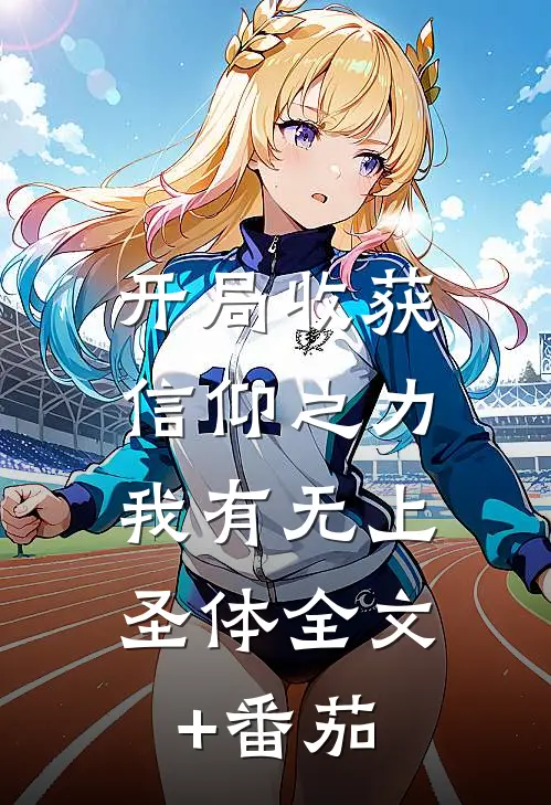 开局收获信仰之力，我有无上圣体全文+番茄