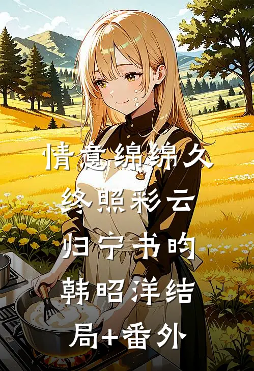 情意绵绵久，终照彩云归宁书昀韩昭洋结局+番外