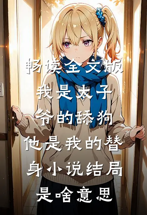 畅读全文版我是太子爷的舔狗,他是我的替身小说结局是啥意思