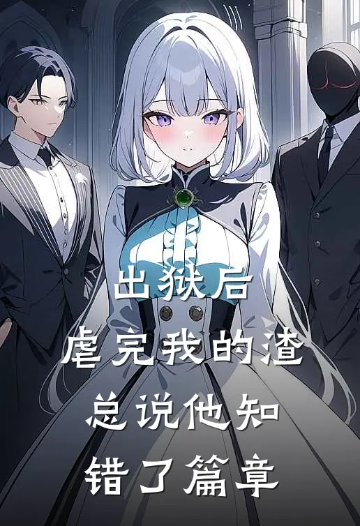 出狱后，虐完我的渣总说他知错了篇章
