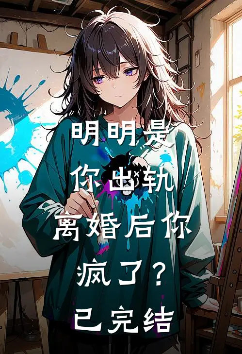明明是你出轨,离婚后你疯了?已完结吗