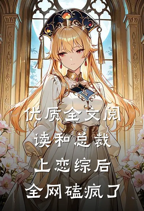 优质全文阅读和总裁上恋综后，全网磕疯了