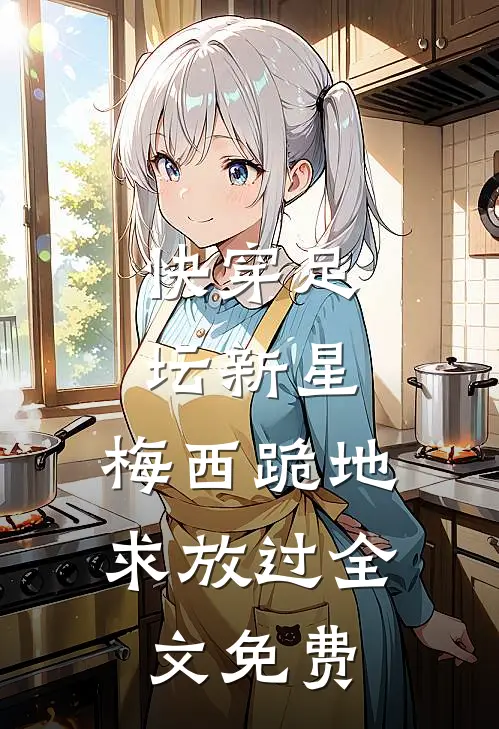快穿足坛新星,梅西跪地求放过全文免费观看