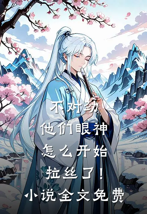 不对劲，他们眼神怎么开始拉丝了！小说全文免费