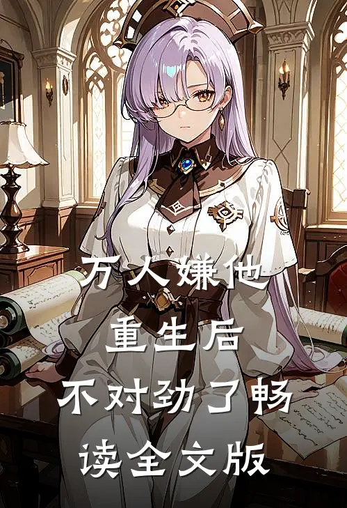万人嫌他重生后，不对劲了畅读全文版