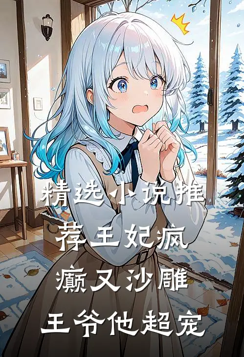 精选推荐王妃疯癫又沙雕,王爷他超宠我了