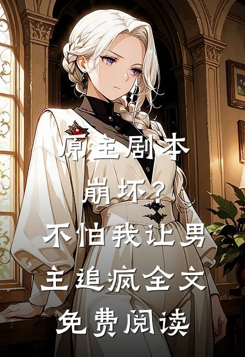 原主剧本崩坏?不怕,我让男主追疯全文免费阅读