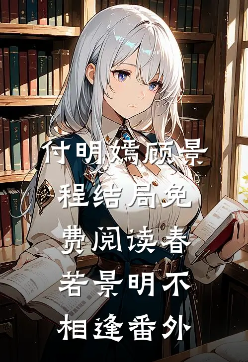 付明嫣顾景程结局免费阅读春若景明不相逢番外
